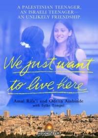 We Just Want to Live Here: A Palestinian Teenager, an Israli Teenager -- an Unlikely Friendship
