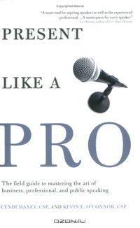 Present Like a Pro: The Field Guide to Mastering the Art of Business, Professional, And Public Speaking