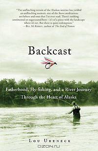 Backcast: Fatherhood, Fly-fishing, and a River Journey Through the Heart of Alaska