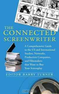 The Connected Screenwriter: A Comprehensive Guide to the U.S. and International Studios, Networks, Production Companies, and Filmmakers that Want to Buy Your Screenplay