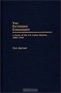 The Fictitious Commodity: A Study of the U.S. Labor Market, 1880-1940 (Contributions in Labor Studies)