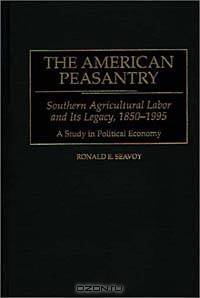 The American Peasantry : Southern Agricultural Labor and Its Legacy, 1850-1995 A Study in Political Economy (Contributions in Economics and Economic History)