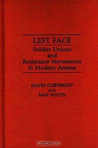 Left Face: Soldier Unions and Resistance Movements in Modern Armies (Contributions in Military Studies)