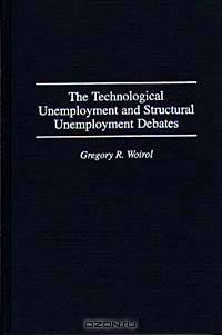 The Technological Unemployment and Structural Unemployment Debates: (Contributions in Economics and Economic History)