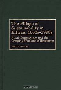The Pillage of Sustainability in Eritrea, 1600s-1990s : Rural Communities and the Creeping Shadows of Hegemony (Contributions in Economics and Economic History)