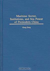 Maritime Sector, Institutions, and Sea Power of Premodern China (Contributions in Economics and Economic History)