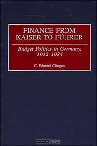 Finance from Kaiser to Fuhrer: Budget Politics in Germany, 1912-1934 (Contributions to the Study of World History)