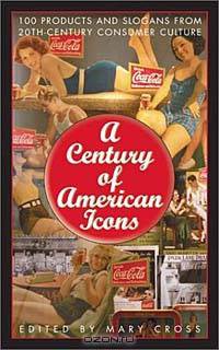 A Century of American Icons: 100 Products and Slogans from the 20th-Century Consumer Culture