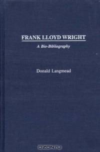 Frank Lloyd Wright : A Bio-Bibliography (Bio-Bibliographies in Art and Architecture)