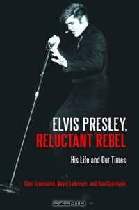 Elvis Presley, Reluctant Rebel His Life and Our Times