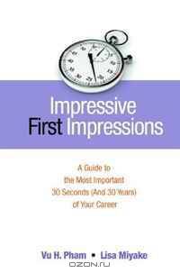 Impressive First Impressions: A Guide to the Most Important 30 Seconds (And 30 Years) of Your Career