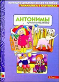 Антонимы. Прилагательные. 3-7 лет: Наглядно-дидактическое пособие.