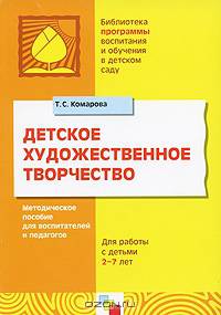 Детское художественное творчество: Методическое пособие для воспитателей и педагогов: Для работы с детьми 2-7 лет. - (Библиотека "Программы воспит. и обучения в д/с")