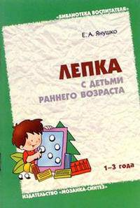 Лепка с детьми раннего возраста (1-3 года): методическое пособие для воспитателей и родителей. - (Библиотека воспитателя)