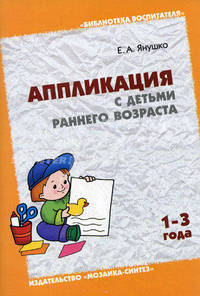 Аппликация с детьми раннего возраста: 1-3 года: Методическое пособие для воспитателей и родителей - (Библиотека воспитателя)