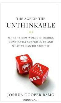 The Age of the Unthinkable: Why the New World Disorder Constantly Surprises Us and What We Can Do About it