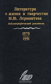 Литература о жизни и творчестве М. Ю. Лермонтова. Библиографический указатель. 1978 - 1991