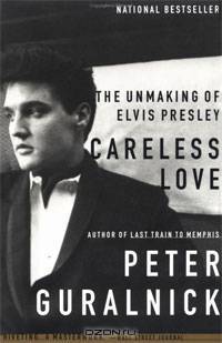 Careless Love: The Unmaking of Elvis Presley
