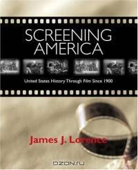 Screening America : United States History Through Film Since 1900