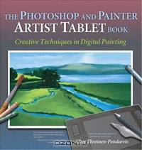 The Photoshop and Painter Artist Tablet Book: Creative Techniques in Digital Painting