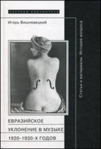 Евразийское уклонение в музыке 1920-1930-х годов. История вопроса. Статьи и материалы А. Лурье, П. Сувчинского., И. Стравинского, В. Дукельского, С. Прокофьева, И. Маркевича