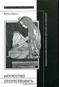 Искусство отсутствовать. Незамеченное поколение русск. литер. - (Научная библиотека)