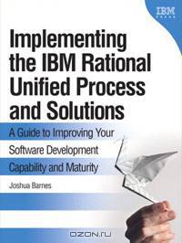 Implementing the IBM(R) Rational Unified Process(R) and Solutions: A Guide to Improving Your Software Development Capability and Maturity