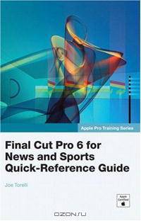 Apple Pro Training Series: Final Cut Pro 6 for News and Sports Quick-Reference Guide (Apple Pro Training)