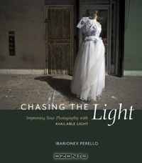 Chasing the Light: Improving Your Photography with Available Light (Voices That Matter)