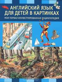 Английский язык для детей в картинках. Моя первая иллюстрированная энциклопедия