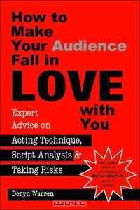 How to Make Your Audience Fall in Love With You: Expert Advice on Acting Technique, Script Analysis, and Taking Risks