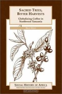 Sacred Trees, Bitter Harvests : Globalizing Coffee in Northwest Tanzania (Social History of Africa Series)