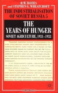 The Years of Hunger : Soviet Agriculture, 1931-1933 (The Industrialization of Soviet Russia)