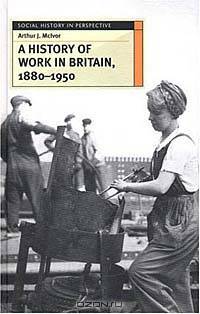 A History of Work in Britain, 1880 - 1950 (Social History in Perspective)
