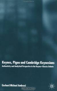 Keynes, Pigou and Cambridge Keynesians : Authenticity and Analytical Perspective in the Keynes-Classics Debate