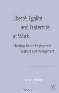 Libert?, ?galit? and Fraternit? At Work: Changing French Employment Relations and Management