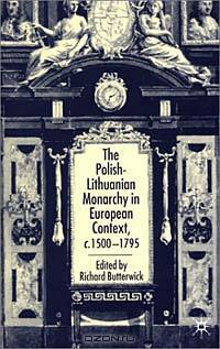 The Polish-Lithuanian Monarchy in European Context: C. 1500-1795