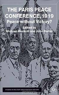 The Paris Peace Conference 1919: Peace Without Victory? (Studies in Military and Strategic History)