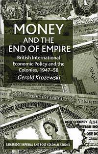 Money and the End of Empire: British Economic Policy and the Colonies, 1947-1958 (Cambridge Imperial and Post-Colonial Studies Series)