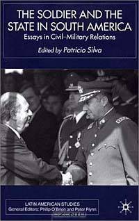 The Soldier and the State in South America: Essays in Civil-Military Relations (Latin American Studies Series (New York, N.Y.).)