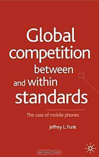 Global Competition Between and Within Standards: The Case of Mobile Phones