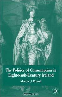 The Politics Of Consumption In Eighteenth-century Ireland