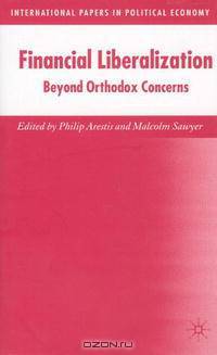 Financial Liberalization: Beyond Orthodox Concerns (International Papers in Political Economy)