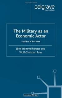 The Military as an Economic Actor : Soldiers in Business (International Political Economy)