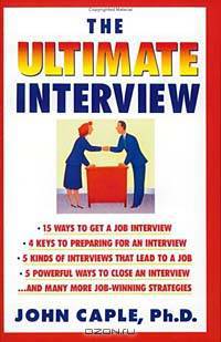 The Ultimate Interview: How to Get It, Get Ready, and Get the Job You Want