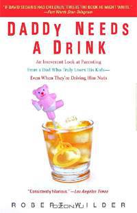Daddy Needs a Drink: An Irreverent Look at Parenting from a Dad Who Truly Loves His Kids - Even When They
