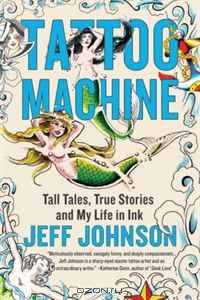 Tattoo Machine: Tall Tales, True Stories, and My Life in Ink
