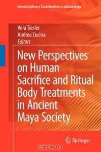 New Perspectives on Human Sacrifice and Ritual Body Treatments in Ancient Maya Society (Interdisciplinary Contributions to Archaeology)