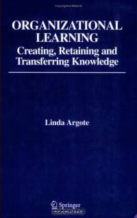 Organizational Learning : Creating, Retaining and Transferring Knowledge