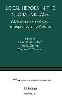 Local Heroes in the Global Village: Globalization and the New Entrepreneurship Policies (International Studies in Entrepreneurship)